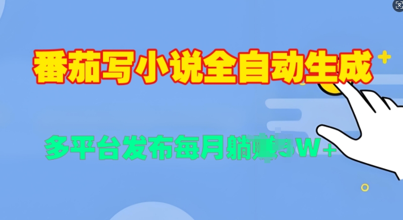 番茄写小说全自动生成，多平合发布每月过W-58创客网