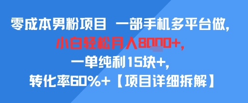 零成本男粉项目 一部手机多平台做，小白轻松月入8k+，一单纯利15块+，转化率60%+【项目拆解】-58创客网