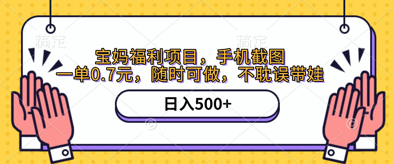 手机截图，宝妈福利项目，一单0.7元，随时可做，不耽误带娃，日入500+-58创客网