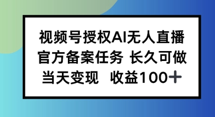 视频号授权AI无人挂播任务，长久稳定 官方备案任务，当天上手日入100+-58创客网