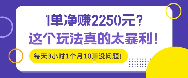 1单净入2250?这个玩法真的太暴利，每天3小时1个月10个没问题!-58创客网