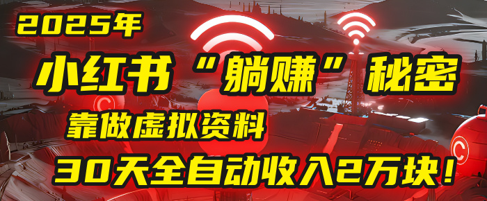 2025年，小红书的“躺赚”秘密被我扒出来了，靠做虚拟资料，30天全自动收入2万块！-58创客网