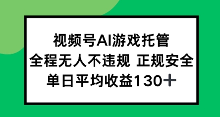 视频号AI游戏托管，全程无人不违规 正规安全，单日平均收益130+-58创客网