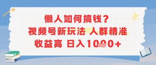 懒人如何搞钱？视频号新玩法，人群精准收益高，日入多张-58创客网