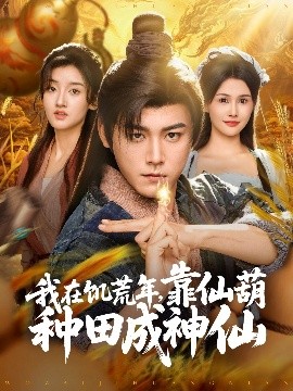 我在饥荒年，靠仙葫种田成神仙（81集）张元帅＆王新颖&刘欣蕾 (2025)-58创客网