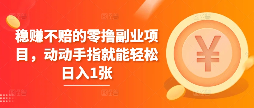 稳赚不赔的零撸副业项目，动动手指就能轻松日入1张-58创客网
