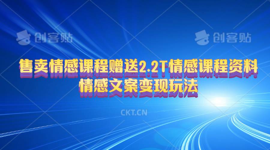 售卖情感课程，赠送2.2T情感课程资料，情感文案变现玩法-58创客网