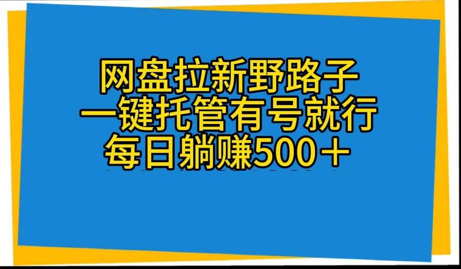 网盘拉新野路子，一键托管有号就行，全自动代发视频，每日躺赚500＋-58创客网
