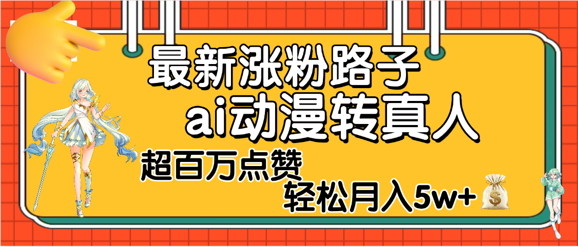 【揭秘】最新涨粉野路子，ai动漫转真人，超百万点赞，轻松月入5W+-58创客网