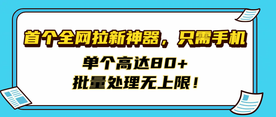 首个全网拉新神器，只需手机，单个高达80+，批量处理无上限！-58创客网