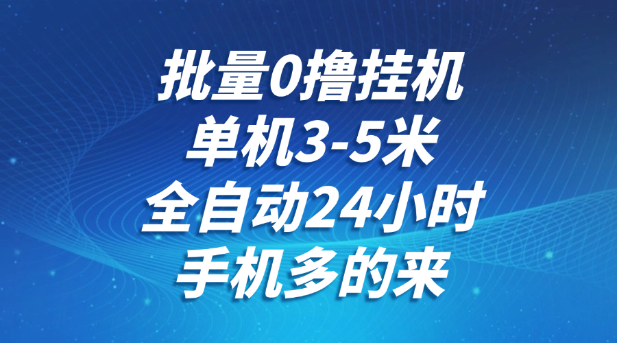 批量0撸全自动挂机，单机3-5米，全自动24小时，手机多的来，不养鸡，无风控，无网络限制-58创客网