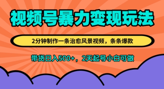 视频号暴力变现玩法，2分钟制作一条治愈风景视频，条条爆款，挂橱窗带货日入5张+，2天起号小白可做-58创客网