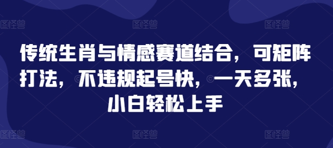 传统生肖与情感赛道结合，可矩阵打法，不违规起号快，一天多张，小白轻松上手-58创客网