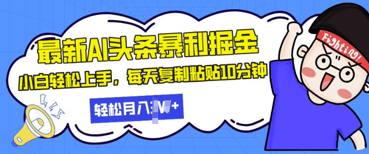 最新头条暴利掘金，AI辅助，轻松矩阵，每天复制粘贴10分钟，小白轻松月入过W-58创客网