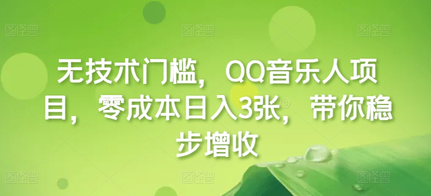 无技术门槛，QQ音乐人项目，零成本日入3张，带你稳步增收!-58创客网