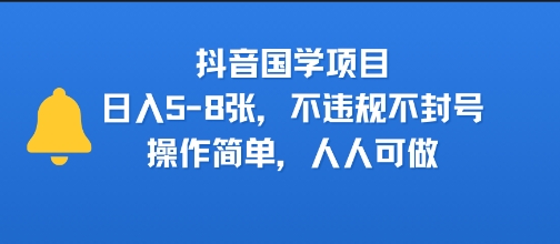 抖音国学项目，日入5-8张，不违规不封号，操作简单，人人可做-免费网创58创客社区-项目交流-58创客网