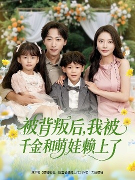 被背叛后，我被千金和萌娃赖上了（85集）李星辰＆李欣怡&王艺珂&星月(2025)-58创客网