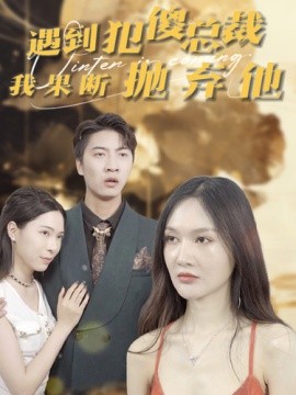 遇到犯傻总裁我果断抛弃他 (2024)-58创客网