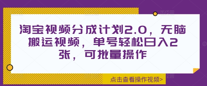 淘宝视频分成计划2.0，无脑搬运视频，单号轻松日入2张，可批量操作-58创客网