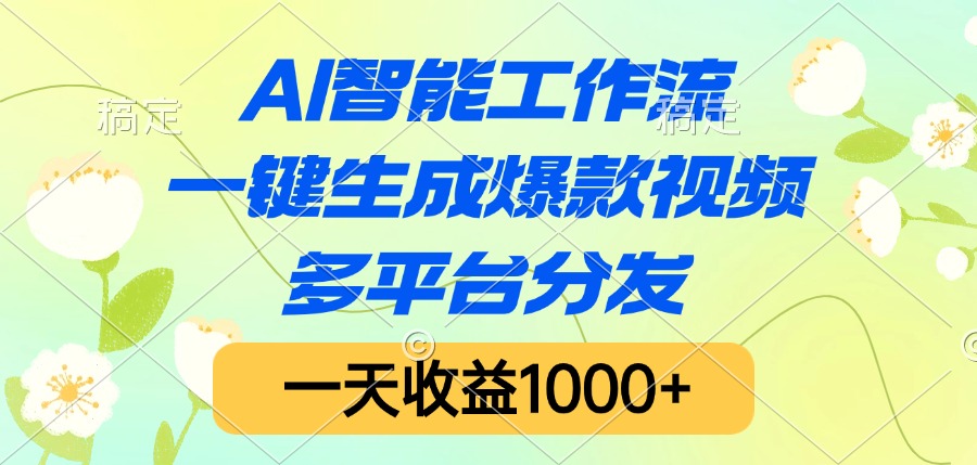 AI智能工作流，一键生成爆款视频，多平台分发，一天收益1000+-58创客网