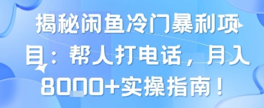 揭秘闲鱼冷门暴利项目：帮人打电话，月入8k+实操指南-58创客网