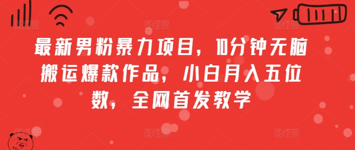 最新男粉暴力项目，10分钟无脑搬运爆款作品，小白月入五位数，全网首发教学-58创客网