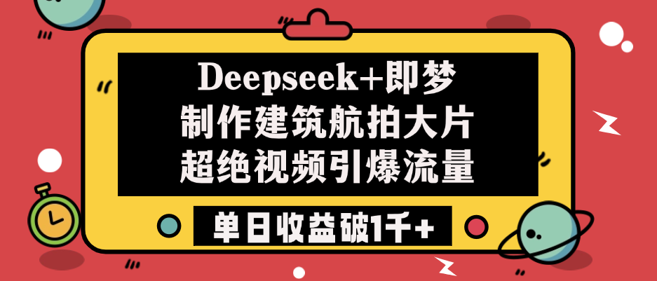 Deepseek+即梦制作建筑航拍大片，超绝视频引爆流量，单日收益破1千+-58创客网