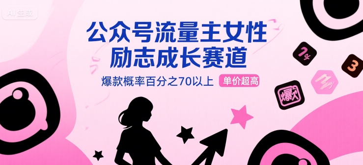 公众号流量主女性励志成长赛道，爆款概率百分之70以上，单价超高-58创客网