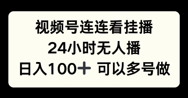 视频号连连看挂播，24小时无人播，日入100+可多号操作-58创客网