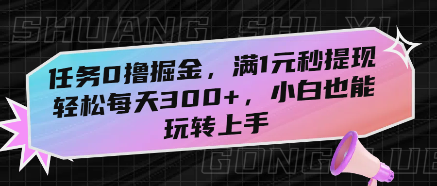 任务0撸掘金，满1元秒提现，轻松每天300+，小白也能玩转上手-58创客网