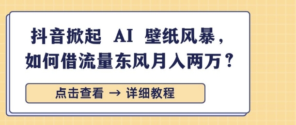 抖音掀起 AI 壁纸风暴，如何借流量东风月入过W-58创客网