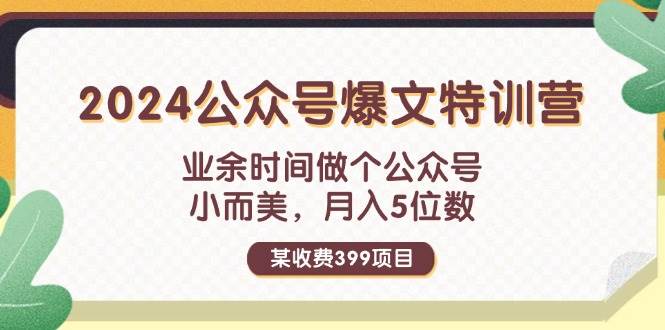 某收费399元-2024公众号爆文特训营：业余时间做个公众号 小而美 月入5位数-58创客网