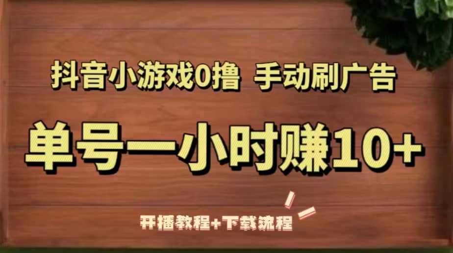 抖音小游戏0撸手动刷广告（开播教程+下载流程）-58创客网