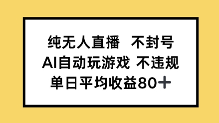 纯无人直播不封号，AI自动玩游戏，单日平均收益80+-58创客网