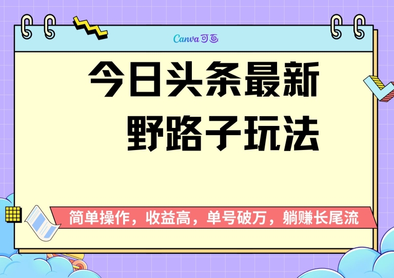头条最新野路子玩法，无成本简单上手，无脑操作，新手单号过W-58创客网