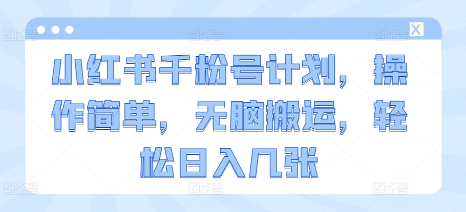 小红书千粉号计划，操作简单，无脑搬运，轻松日入几张-58创客网