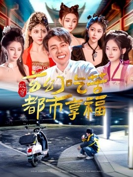 双穿：玄幻吃苦都市享福（131集）韩傲天＆张子唯&赵亦菲&刘倩宇&董蕊&邓希&高晴&千初 (2025)-58创客网