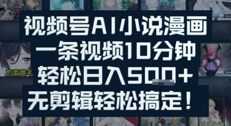 视频号AI小说漫画：一条视频10分钟，轻松日入5张+，无剪辑轻松搞定-58创客网