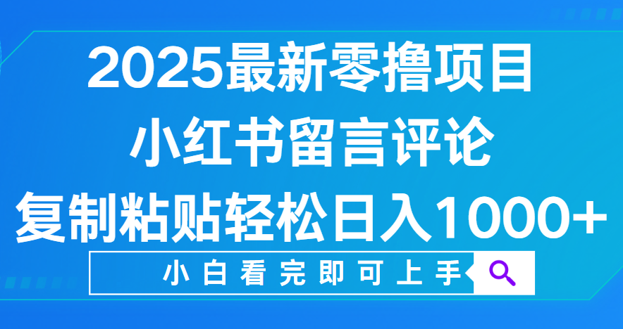 小红书留言评论，2025最新零撸项目，复制粘贴即可赚钱，轻松日入1000+-58创客网