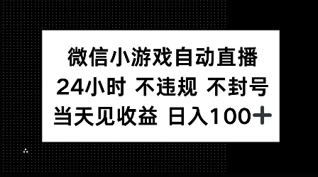 微信小游戏自动直播，24小时直播不违规 不封号，当天见收益 日入100+-58创客网