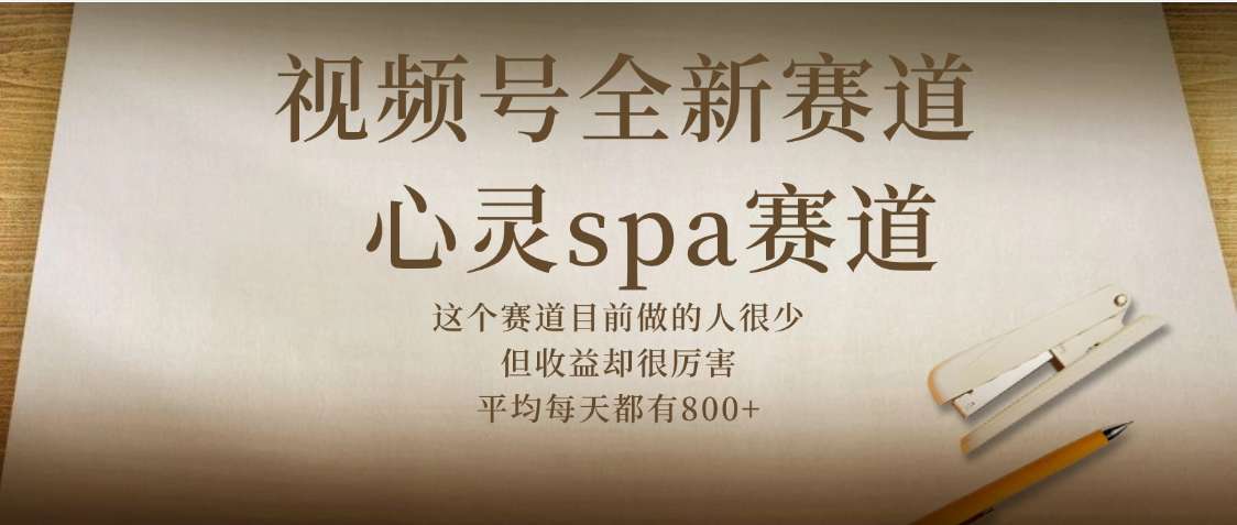 视频号全新赛道，心灵SPA赛道，做起来超简单，每天收益800+-58创客网