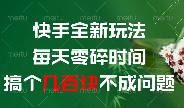 快手全新0撸玩法，每天零碎时间，搞个几百块不成问题-58创客网