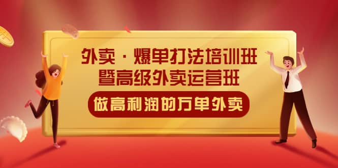外卖·爆单打法培训班·暨高级外卖运营班：手把手教你做高利润的万单外卖-58创客网