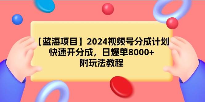 【蓝海项目】2024视频号分成计划，快速开分成，日爆单8000+，附玩法教程-58创客网