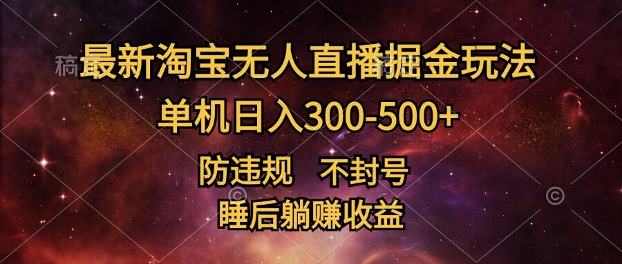 最新淘宝无人直播暴力掘金，防违规不封号，单机日入300-500+，睡后躺Z收益-58创客网