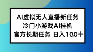 AI虚拟无人直播任务，冷门小游AI挂播，官方长期任务日入1张+-58创客网