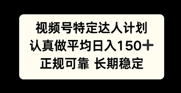 视频号特定达人计划，认真做平均日入150+，正规可靠长期可做-58创客网