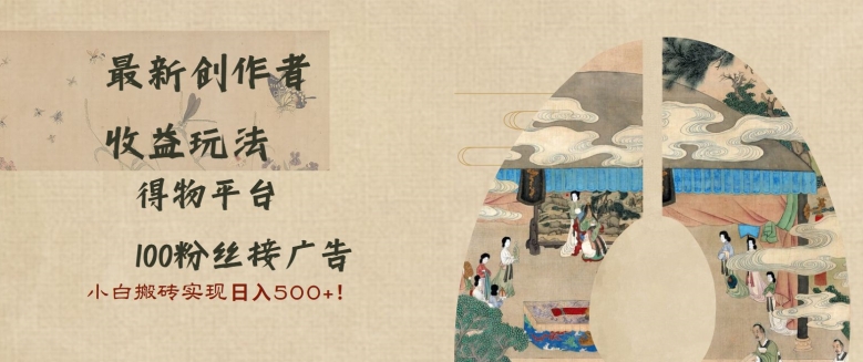最新创作者收益玩法，得物平台，100粉丝接广告，小白搬砖实现日入多张-58创客网