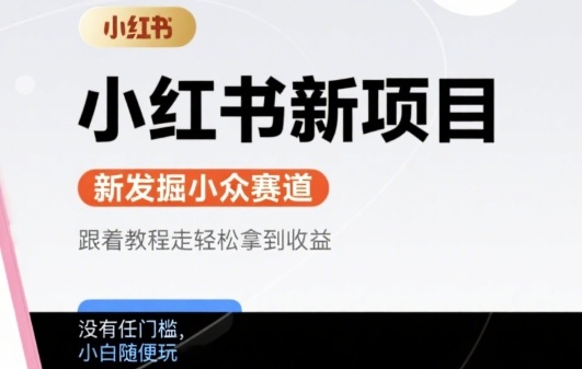 小红书新项目，新发掘出来的小众赛道 ，跟着教程走轻松拿到收益，没有任何门槛，小白随便玩-58创客网