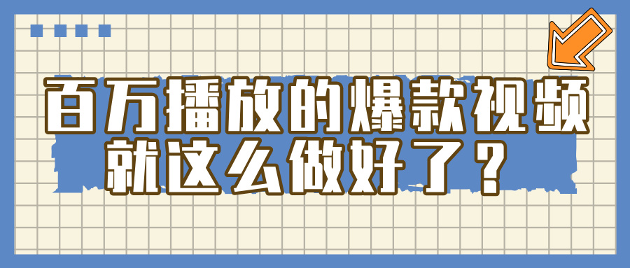 百万播放的爆款 视频 ， 就 这 么 简 单 做好了？-58创客网